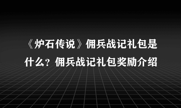 《炉石传说》佣兵战记礼包是什么？佣兵战记礼包奖励介绍