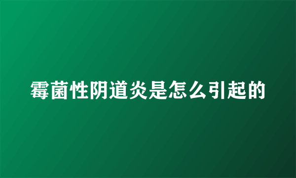 霉菌性阴道炎是怎么引起的