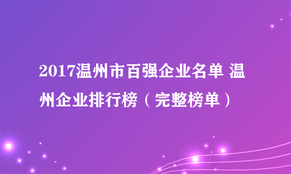 2017温州市百强企业名单 温州企业排行榜（完整榜单）