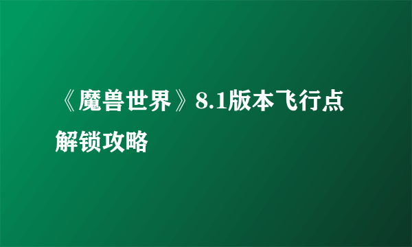 《魔兽世界》8.1版本飞行点解锁攻略