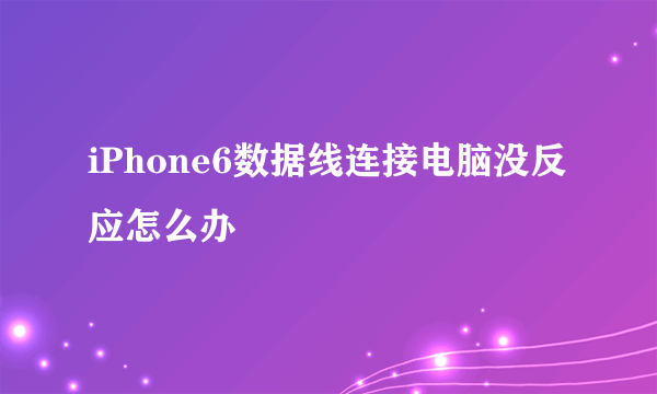 iPhone6数据线连接电脑没反应怎么办