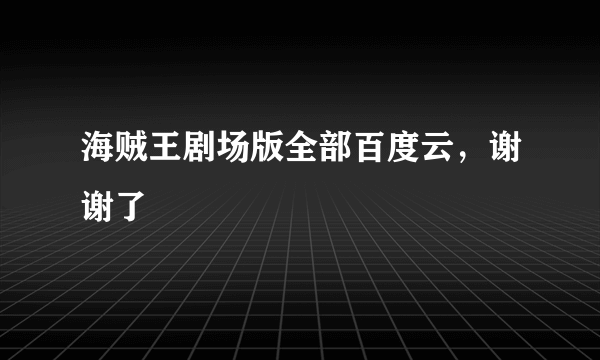 海贼王剧场版全部百度云，谢谢了