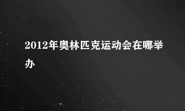 2012年奥林匹克运动会在哪举办