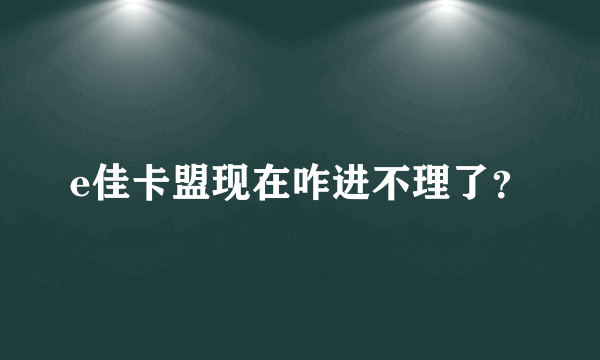 e佳卡盟现在咋进不理了？