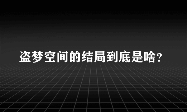 盗梦空间的结局到底是啥？