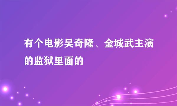 有个电影吴奇隆、金城武主演的监狱里面的