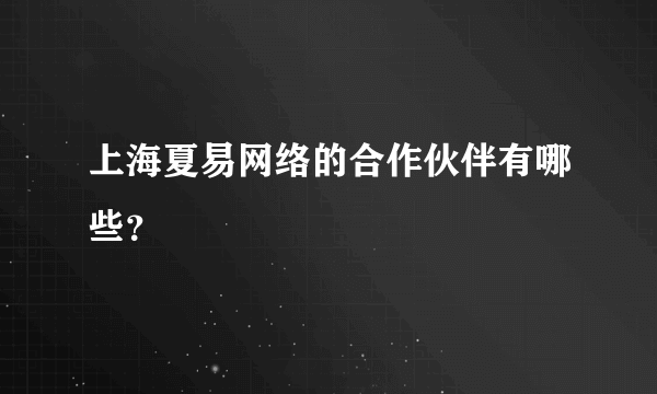 上海夏易网络的合作伙伴有哪些？