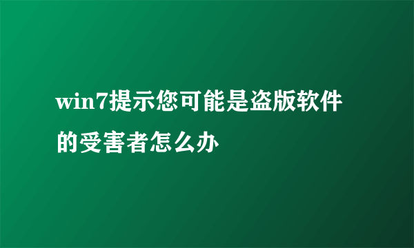 win7提示您可能是盗版软件的受害者怎么办