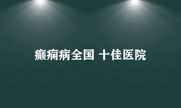 癫痫病全国 十佳医院