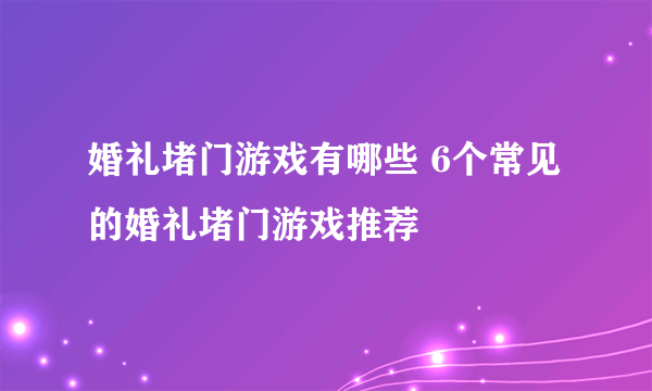 婚礼堵门游戏有哪些 6个常见的婚礼堵门游戏推荐