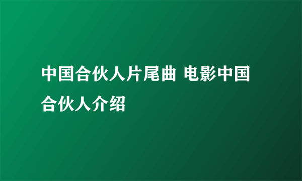 中国合伙人片尾曲 电影中国合伙人介绍