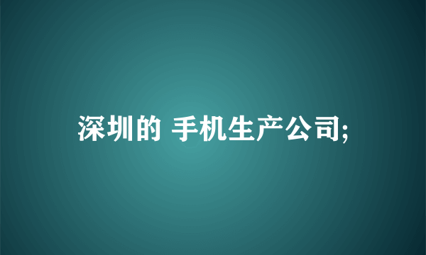 深圳的 手机生产公司;