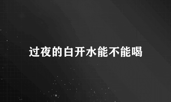 过夜的白开水能不能喝