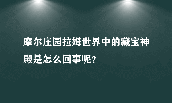 摩尔庄园拉姆世界中的藏宝神殿是怎么回事呢？