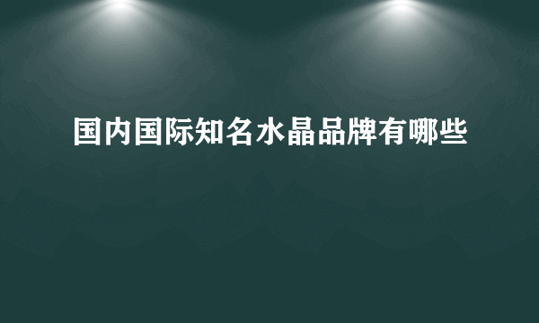 国内国际知名水晶品牌有哪些