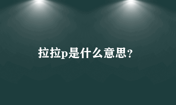 拉拉p是什么意思？