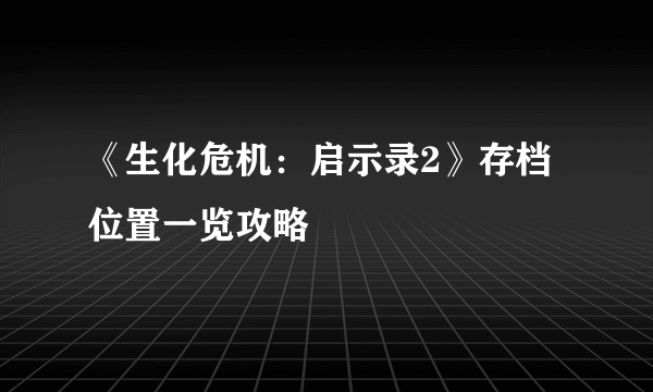 《生化危机：启示录2》存档位置一览攻略