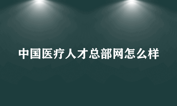 中国医疗人才总部网怎么样