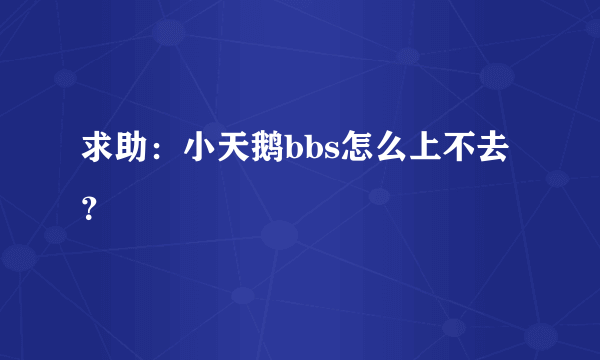 求助：小天鹅bbs怎么上不去？