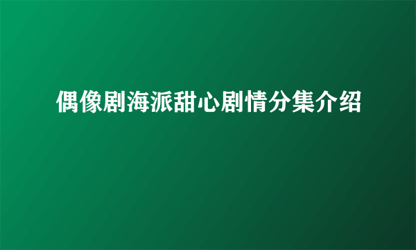 偶像剧海派甜心剧情分集介绍