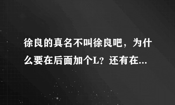 徐良的真名不叫徐良吧，为什么要在后面加个L？还有在5sing上的照片不是他本人吧？