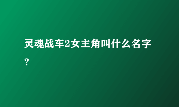 灵魂战车2女主角叫什么名字？