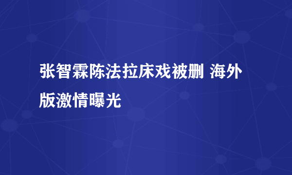 张智霖陈法拉床戏被删 海外版激情曝光