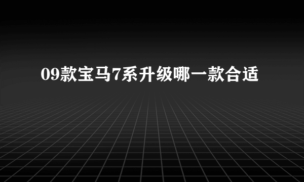 09款宝马7系升级哪一款合适