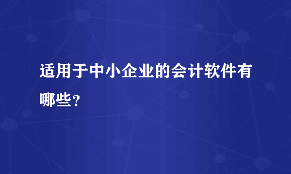 适用于中小企业的会计软件有哪些？