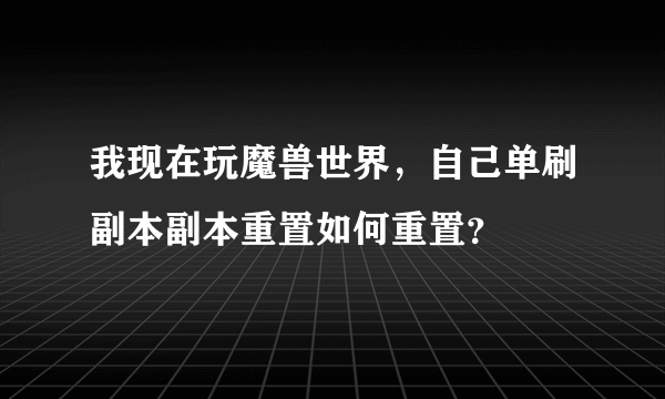 我现在玩魔兽世界，自己单刷副本副本重置如何重置？