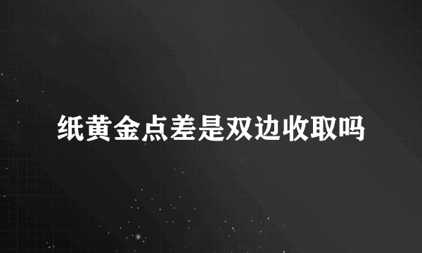 纸黄金点差是双边收取吗