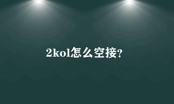 2kol怎么空接？