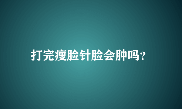 打完瘦脸针脸会肿吗？