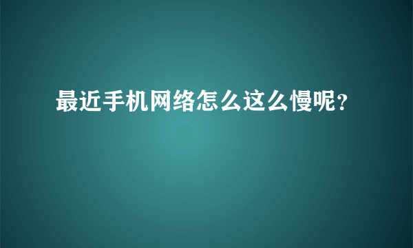 最近手机网络怎么这么慢呢？