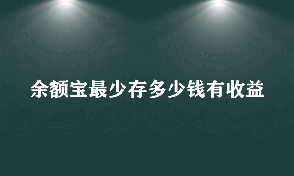 余额宝最少存多少钱有收益