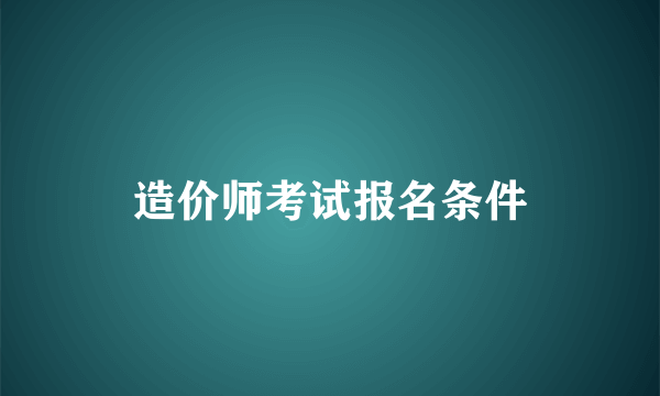 造价师考试报名条件