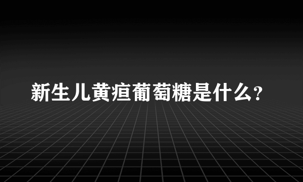 新生儿黄疸葡萄糖是什么？