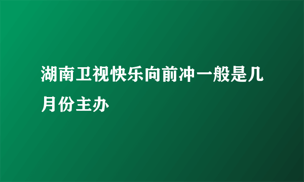 湖南卫视快乐向前冲一般是几月份主办