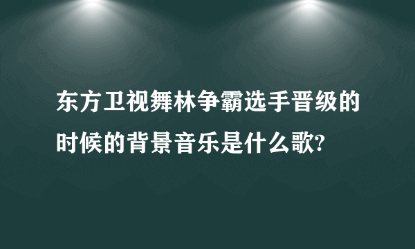 东方卫视舞林争霸选手晋级的时候的背景音乐是什么歌?