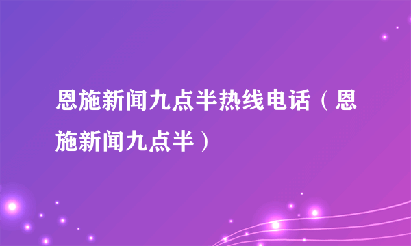 恩施新闻九点半热线电话（恩施新闻九点半）