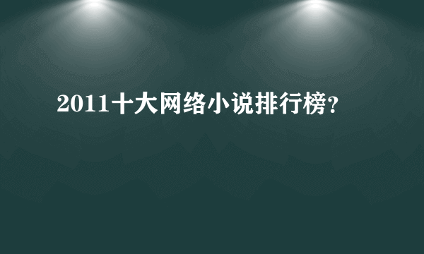 2011十大网络小说排行榜？