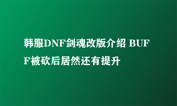 韩服DNF剑魂改版介绍 BUFF被砍后居然还有提升