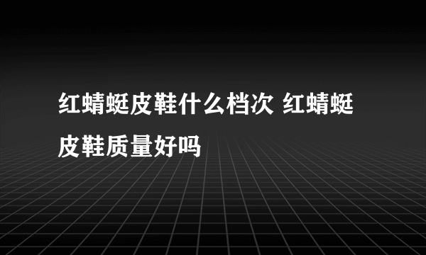 红蜻蜓皮鞋什么档次 红蜻蜓皮鞋质量好吗