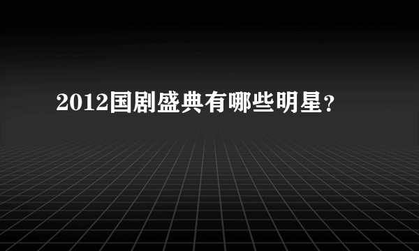 2012国剧盛典有哪些明星？