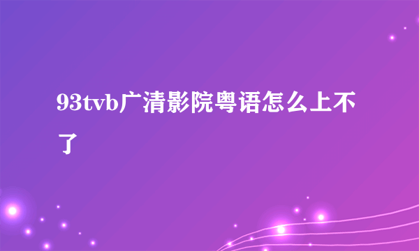 93tvb广清影院粤语怎么上不了