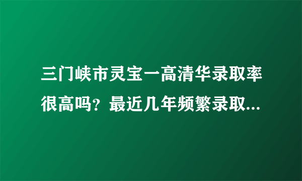 三门峡市灵宝一高清华录取率很高吗？最近几年频繁录取，霸榜？