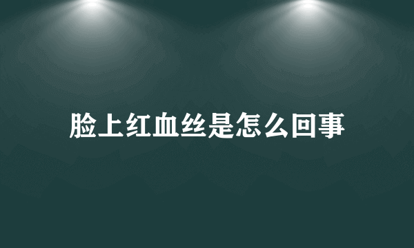 脸上红血丝是怎么回事