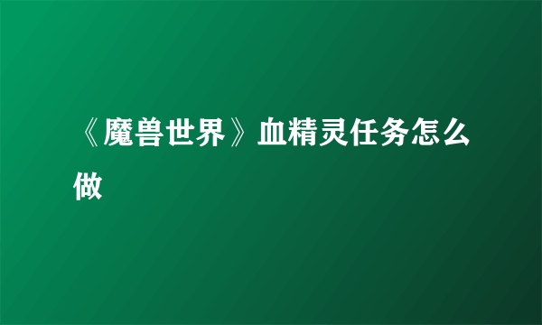 《魔兽世界》血精灵任务怎么做