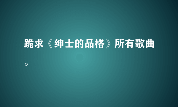 跪求《绅士的品格》所有歌曲。