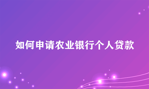 如何申请农业银行个人贷款